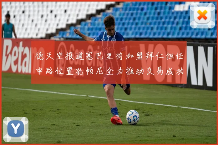 德天空报道塞巴里将加盟拜仁担任中路位置孔帕尼全力推动交易成功