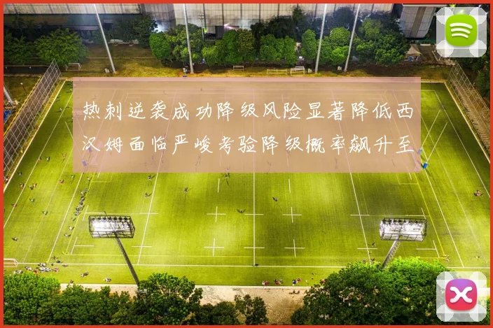 热刺逆袭成功降级风险显著降低西汉姆面临严峻考验降级概率飙升至77