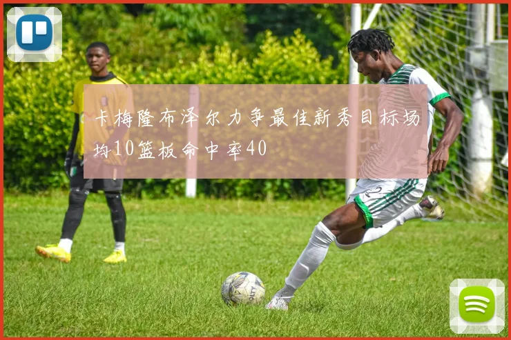 卡梅隆布泽尔力争最佳新秀目标场均10篮板命中率40