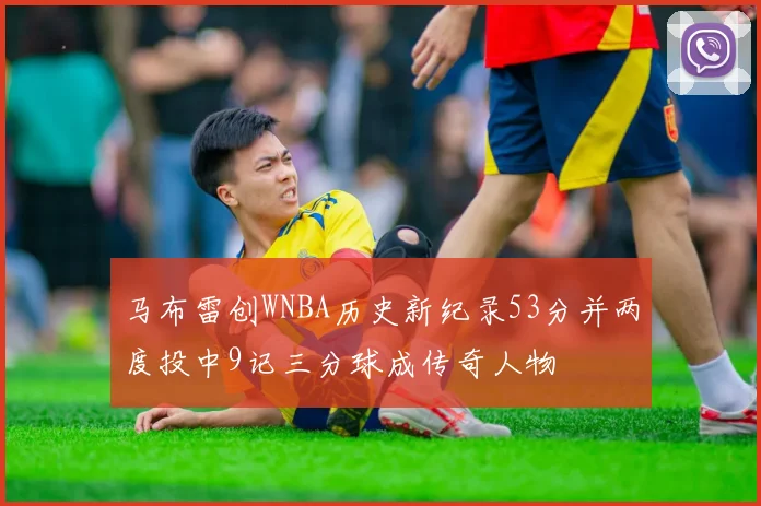 马布雷创WNBA历史新纪录53分并两度投中9记三分球成传奇人物