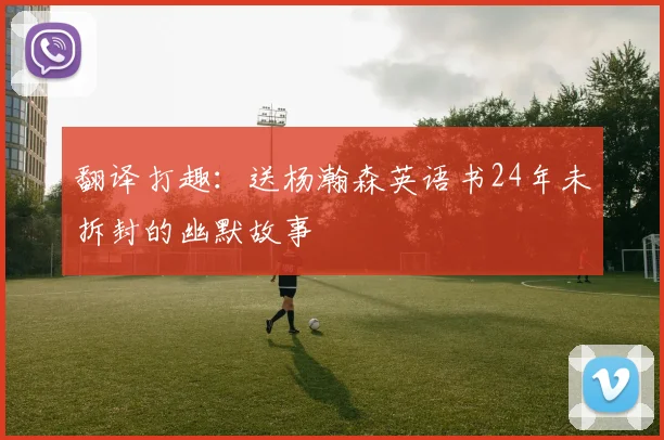 翻译打趣：送杨瀚森英语书24年未拆封的幽默故事