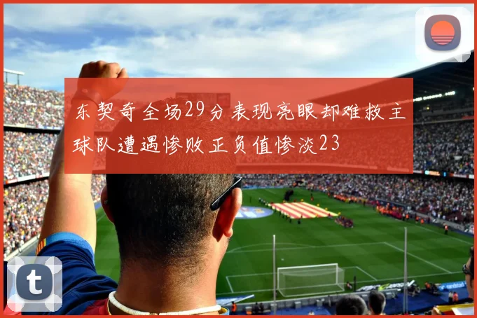 东契奇全场29分表现亮眼却难救主球队遭遇惨败正负值惨淡23