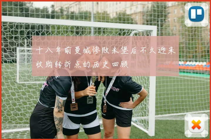 十八年前曼城惨败米堡后不久迎来收购转折点的历史回顾