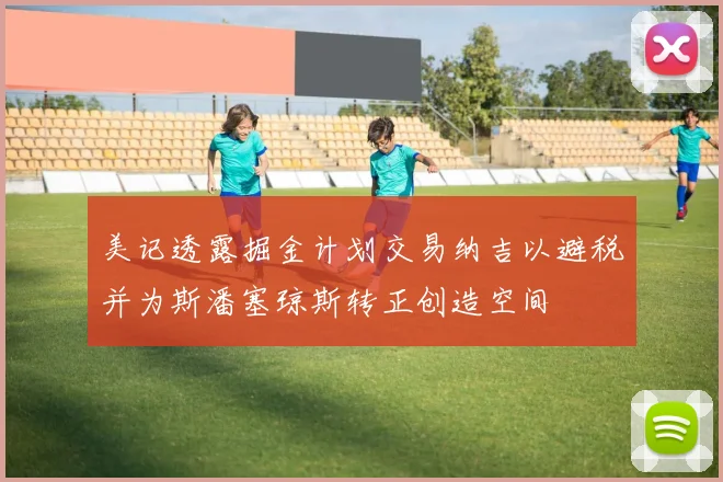 美记透露掘金计划交易纳吉以避税并为斯潘塞琼斯转正创造空间
