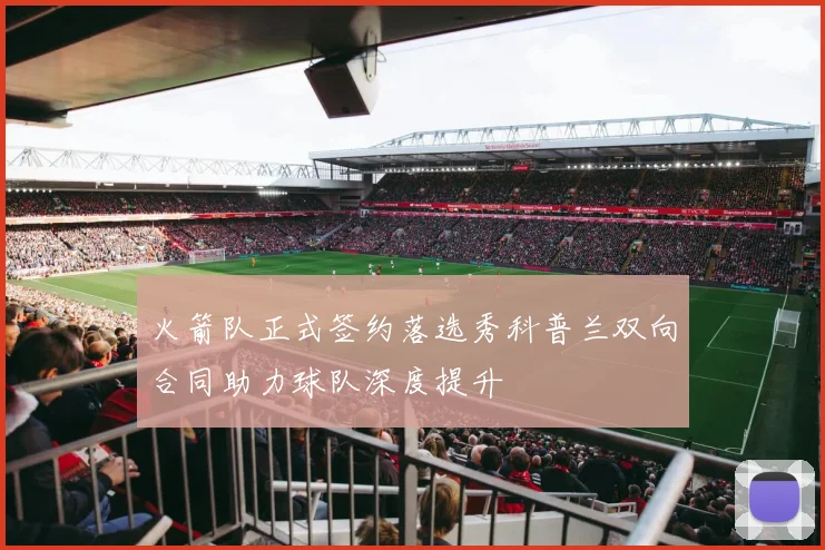 火箭队正式签约落选秀科普兰双向合同助力球队深度提升