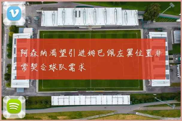 阿森纳渴望引进姆巴佩左翼位置非常契合球队需求