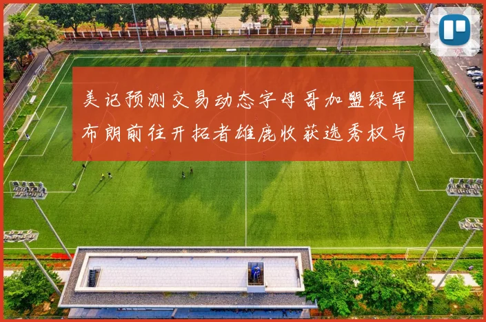 美记预测交易动态字母哥加盟绿军布朗前往开拓者雄鹿收获选秀权与年轻球员