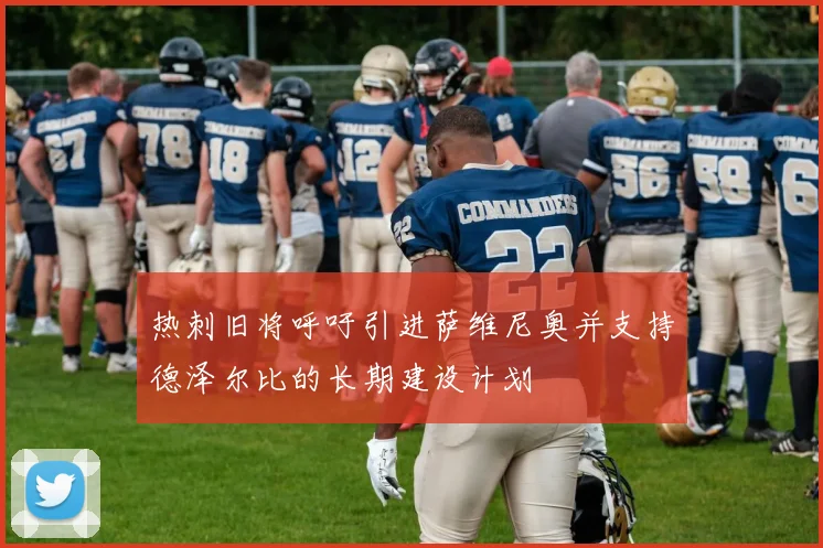 热刺旧将呼吁引进萨维尼奥并支持德泽尔比的长期建设计划