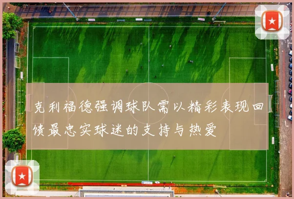 克利福德强调球队需以精彩表现回馈最忠实球迷的支持与热爱