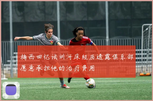 梅西回忆试训河床经历透露俱乐部愿意承担他的治疗费用