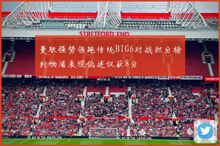 曼联强势领跑传统BIG6对战积分榜利物浦表现低迷仅获8分