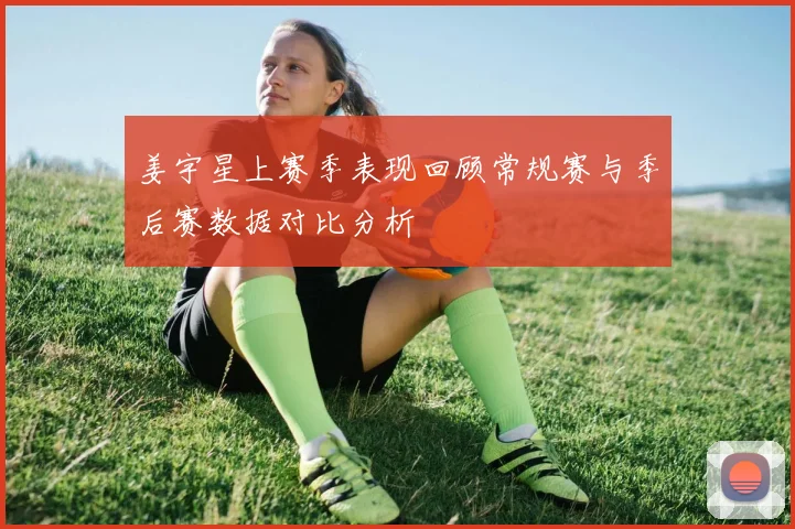 姜宇星上赛季表现回顾常规赛与季后赛数据对比分析