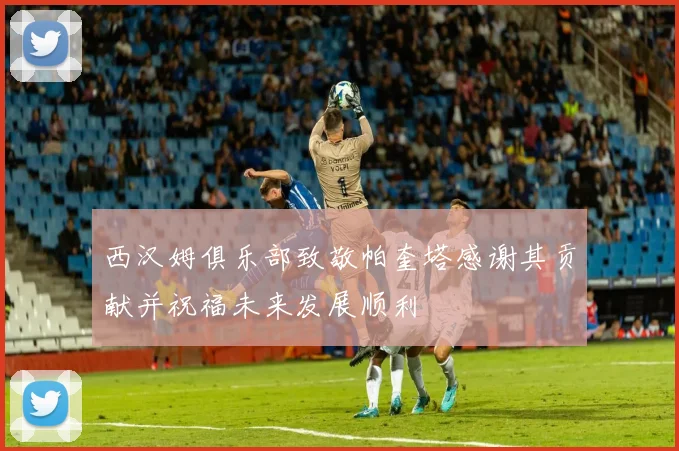 西汉姆俱乐部致敬帕奎塔感谢其贡献并祝福未来发展顺利
