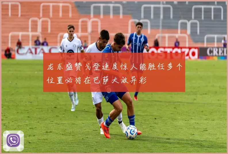 龙东盛赞戈登速度惊人能胜任多个位置必将在巴萨大放异彩