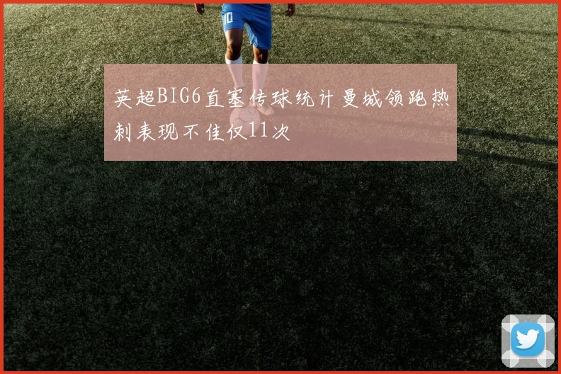 英超BIG6直塞传球统计曼城领跑热刺表现不佳仅11次