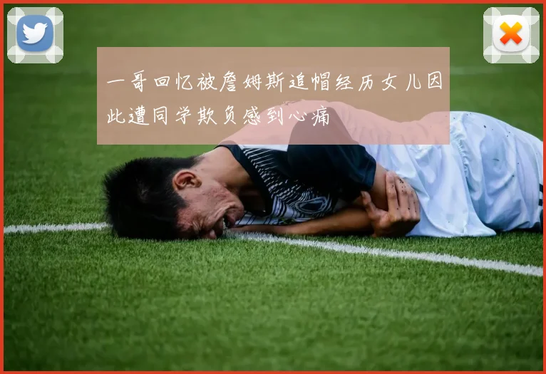 一哥回忆被詹姆斯追帽经历女儿因此遭同学欺负感到心痛